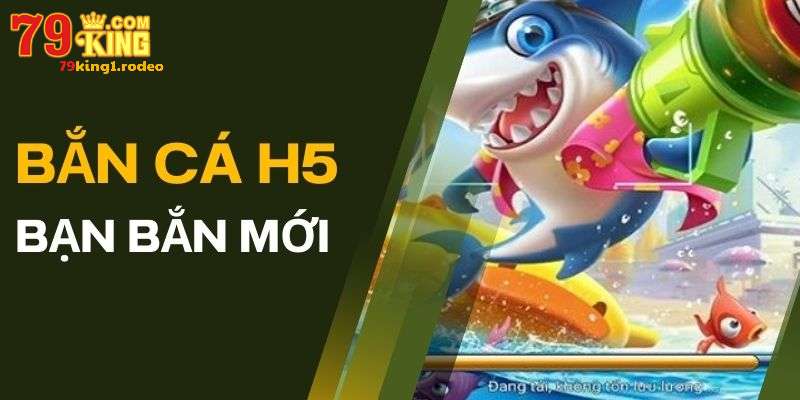 Giới thiệu sơ lược về game bắn cá H5 tại 79king 